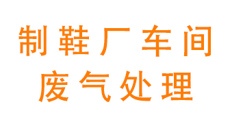 鞋廠車間產(chǎn)生的廢氣改怎么處理？